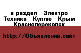  в раздел : Электро-Техника » Куплю . Крым,Красноперекопск